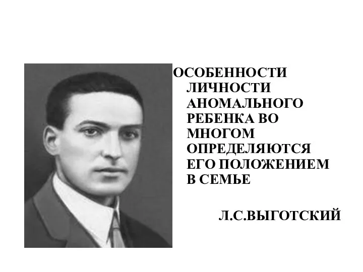 ОСОБЕННОСТИ ЛИЧНОСТИ АНОМАЛЬНОГО РЕБЕНКА ВО МНОГОМ ОПРЕДЕЛЯЮТСЯ ЕГО ПОЛОЖЕНИЕМ В СЕМЬЕ Л.С.ВЫГОТСКИЙ