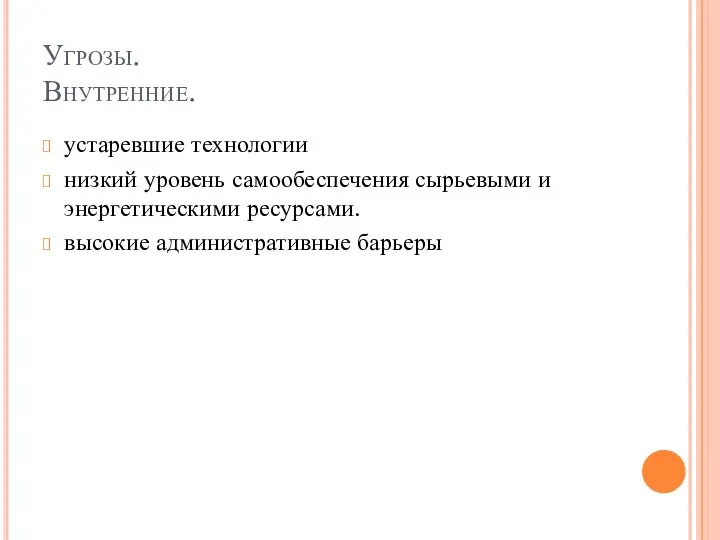 Угрозы. Внутренние. устаревшие технологии низкий уровень самообеспечения сырьевыми и энергетическими ресурсами. высокие административные барьеры