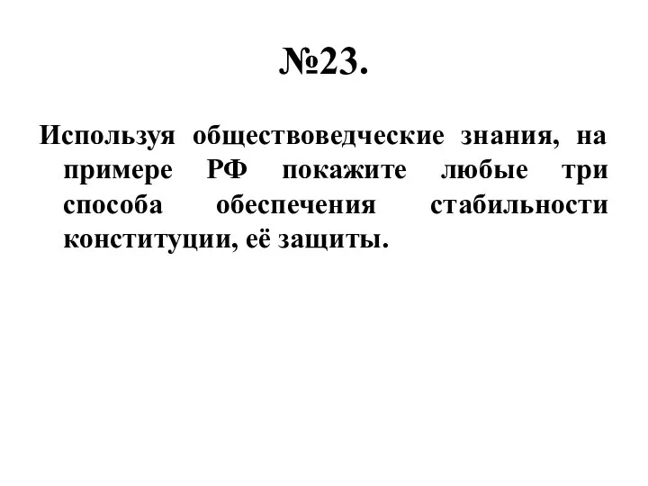 №23. Используя обществоведческие знания, на примере РФ покажите любые три способа обеспечения стабильности конституции, её защиты.