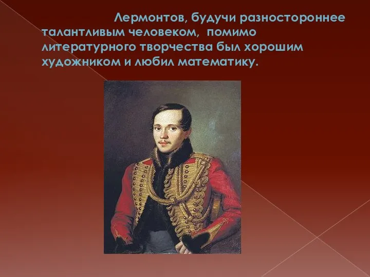 Лермонтов, будучи разностороннее талантливым человеком, помимо литературного творчества был хорошим художником и любил математику.