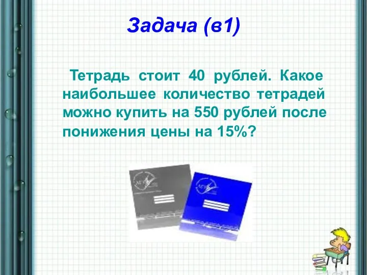 Задача (в1) Тетрадь стоит 40 рублей. Какое наибольшее количество тетрадей можно