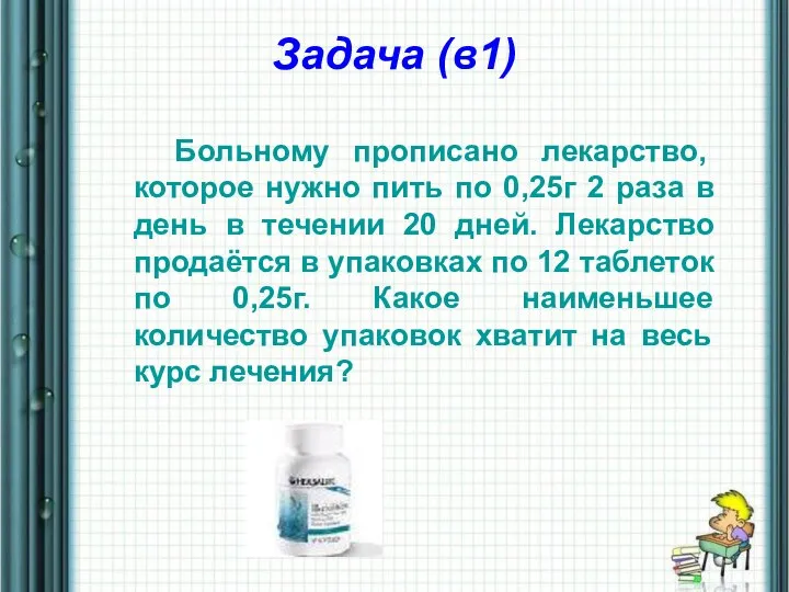 Задача (в1) Больному прописано лекарство, которое нужно пить по 0,25г 2