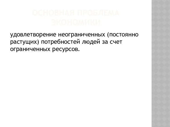 ОСНОВНАЯ ПРОБЛЕМА ЭКОНОМИКИ удовлетворение неограниченных (постоянно растущих) потребностей людей за счет ограниченных ресурсов.