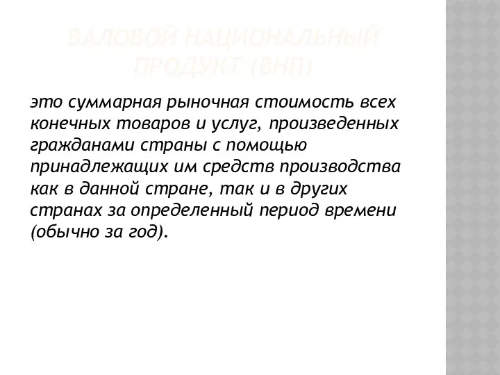 ВАЛОВОЙ НАЦИОНАЛЬНЫЙ ПРОДУКТ (ВНП) это суммарная рыночная стоимость всех конечных това­ров