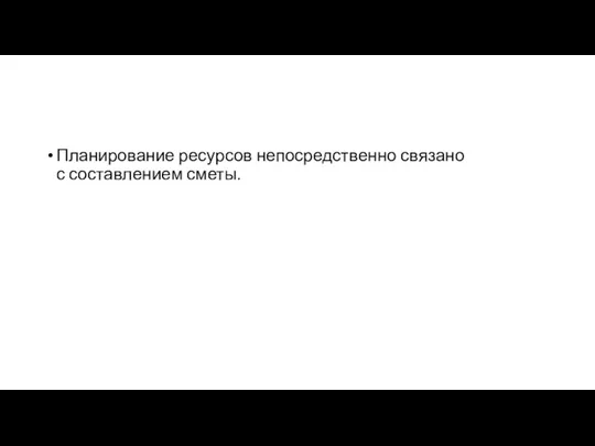 Планирование ресурсов непосредственно связано с составлением сметы.