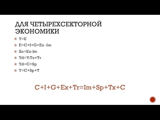 ДЛЯ ЧЕТЫРЕХСЕКТОРНОЙ ЭКОНОМИКИ Y=E E=C+I+G+Ex -Im Xn=Ex-Im Yd=Y-Tx+Tr Yd=C+Sp Y=C+Sp+T С+I+G+Ex+Tr=Im+Sp+Tx+С