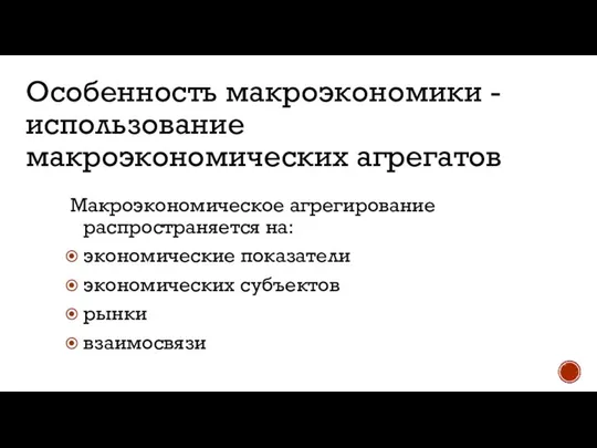 Особенность макроэкономики -использование макроэкономических агрегатов Макроэкономическое агрегирование распространяется на: экономические показатели экономических субъектов рынки взаимосвязи