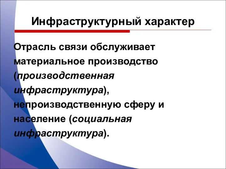 Инфраструктурный характер Отрасль связи обслуживает материальное производство (производственная инфраструктура), непроизводственную сферу и население (социальная инфраструктура).