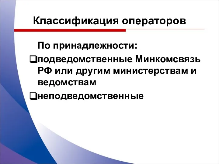 По принадлежности: подведомственные Минкомсвязь РФ или другим министерствам и ведомствам неподведомственные Классификация операторов