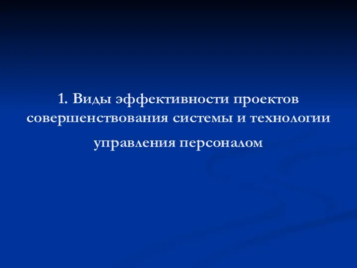 1. Виды эффективности проектов совершенствования системы и технологии управления персоналом