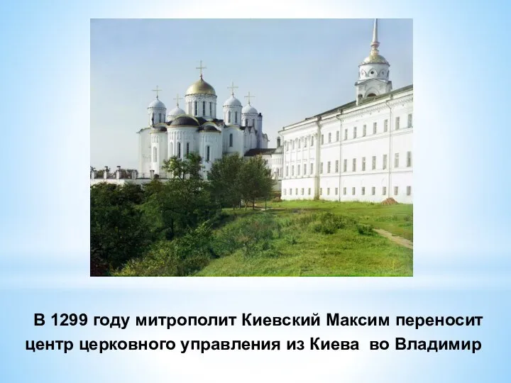 В 1299 году митрополит Киевский Максим переносит центр церковного управления из Киева во Владимир