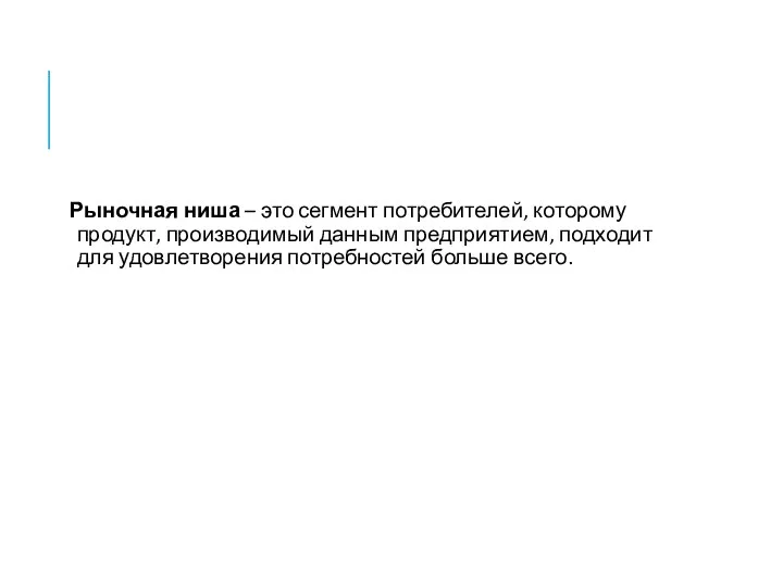 Рыночная ниша – это сегмент потребителей, которому продукт, производимый данным предприятием,