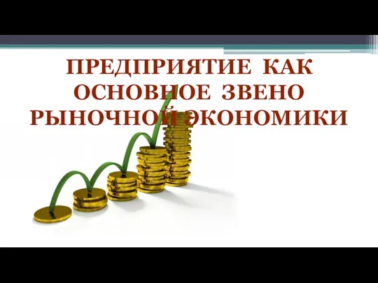 ПРЕДПРИЯТИЕ КАК ОСНОВНОЕ ЗВЕНО РЫНОЧНОЙ ЭКОНОМИКИ