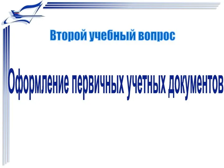 Оформление первичных учетных документов Второй учебный вопрос