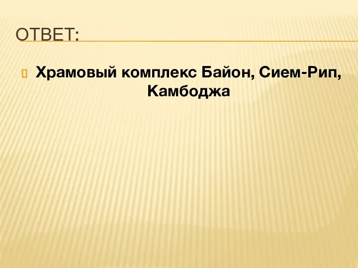 ОТВЕТ: Храмовый комплекс Байон, Сием-Рип, Камбоджа