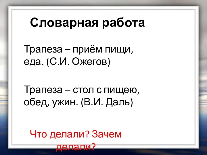 Словарная работа Трапеза – приём пищи, еда. (С.И. Ожегов) Что делали?