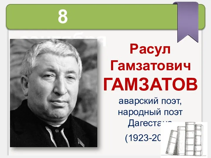 8 сентября Расул Гамзатович ГАМЗАТОВ аварский поэт, народный поэт Дагестана (1923-2003)