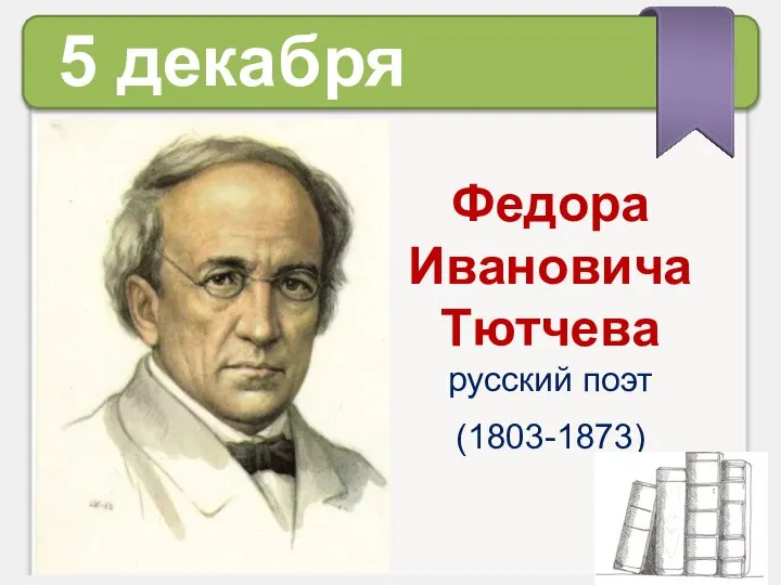 5 декабря Федора Ивановича Тютчева русский поэт (1803-1873)