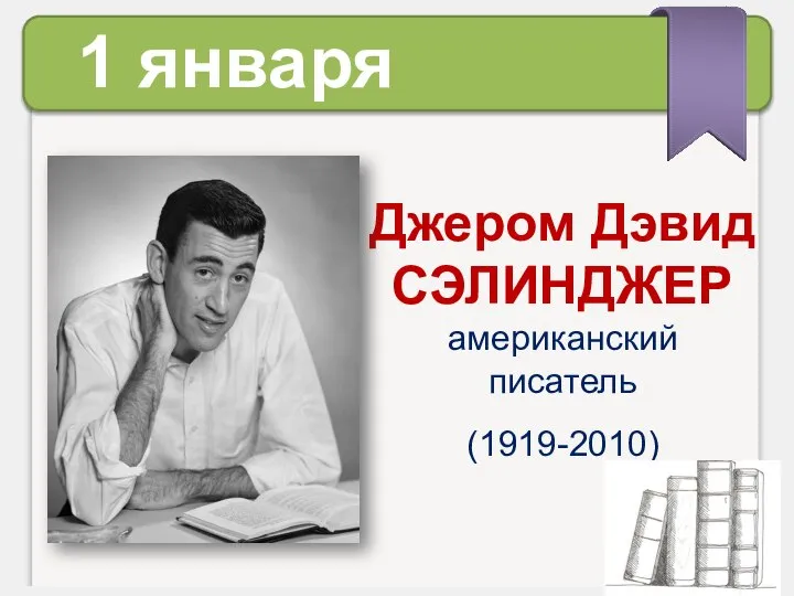 1 января Джером Дэвид СЭЛИНДЖЕР американский писатель (1919-2010)