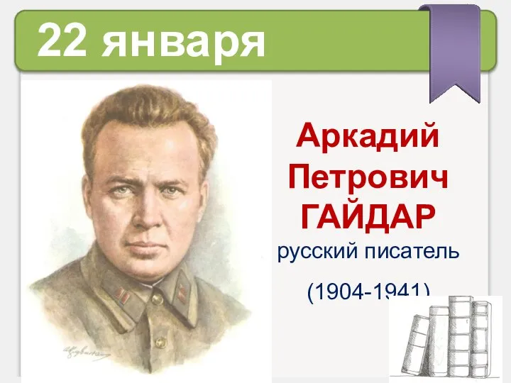 22 января Аркадий Петрович ГАЙДАР русский писатель (1904-1941)