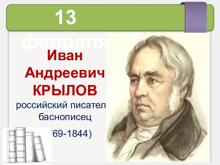 Иван Андреевич КРЫЛОВ российский писатель, баснописец (1769-1844) 13 февраля