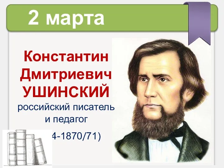 Константин Дмитриевич УШИНСКИЙ российский писатель и педагог (1824-1870/71) 2 марта