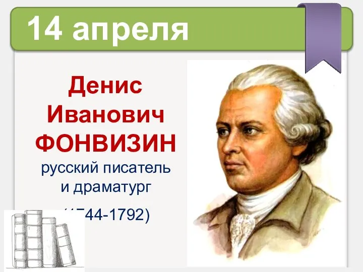 Денис Иванович ФОНВИЗИН русский писатель и драматург (1744-1792) 14 апреля