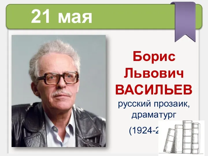 Борис Львович ВАСИЛЬЕВ русский прозаик, драматург (1924-2013) 21 мая