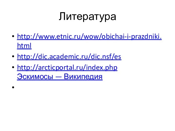 Литература http://www.etnic.ru/wow/obichai-i-prazdniki.html http://dic.academic.ru/dic.nsf/es http://arcticportal.ru/index.php Эскимосы — Википедия