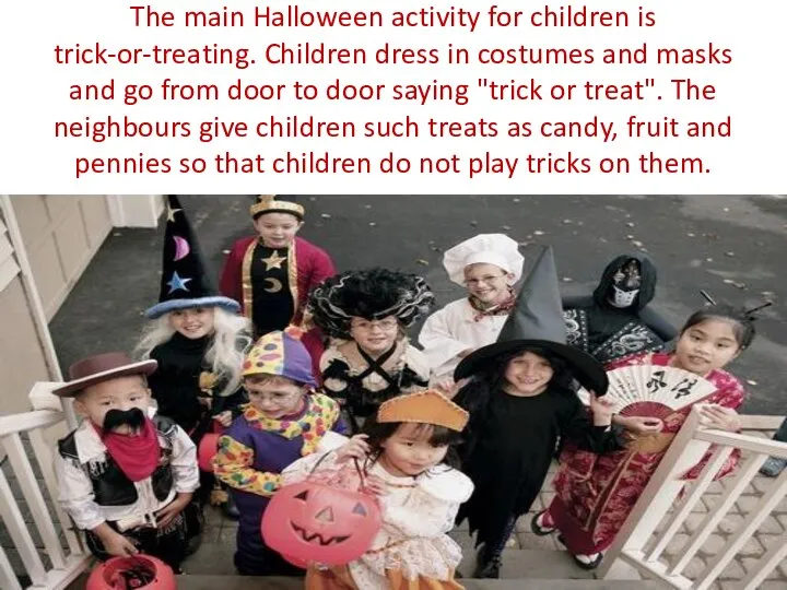 The main Halloween activity for children is trick-or-treating. Children dress in