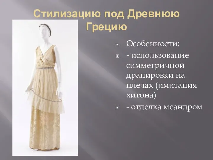 Стилизацию под Древнюю Грецию Особенности: - использование симметричной драпировки на плечах (имитация хитона) - отделка меандром