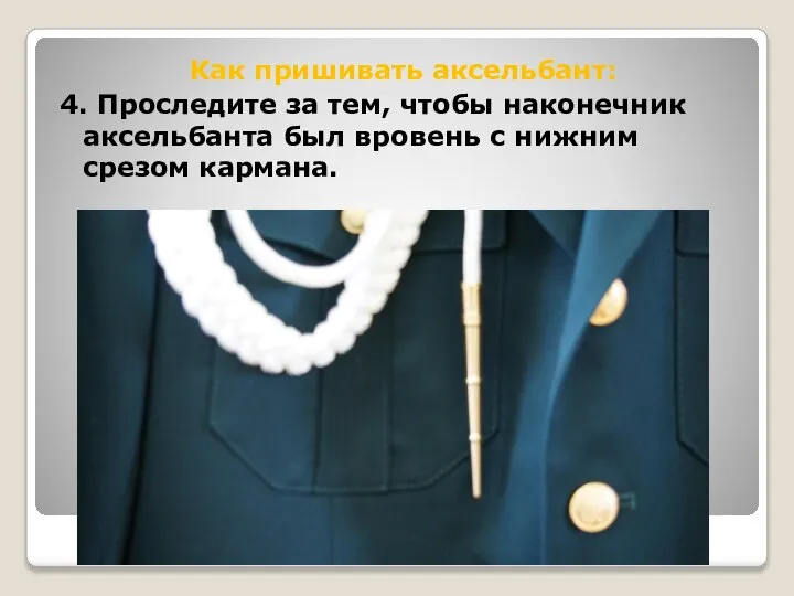 Как пришивать аксельбант: 4. Проследите за тем, чтобы наконечник аксельбанта был вровень с нижним срезом кармана.