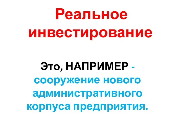 Реальное инвестирование Это, НАПРИМЕР - сооружение нового административного корпуса предприятия.