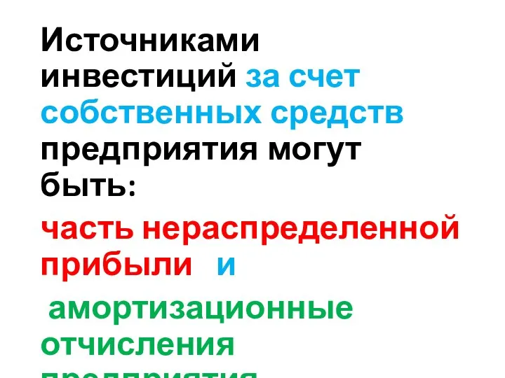 Источниками инвестиций за счет собственных средств предприятия могут быть: часть нераспределенной прибыли и амортизационные отчисления предприятия.