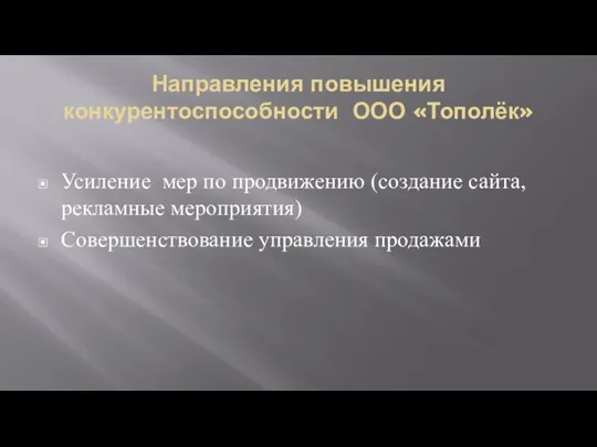 Направления повышения конкурентоспособности ООО «Тополёк» Усиление мер по продвижению (создание сайта, рекламные мероприятия) Совершенствование управления продажами