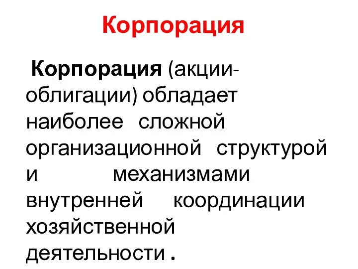 Корпорация (акции- облигации) обладает наиболее сложной организационной структурой и механизмами внутренней координации хозяйственной деятельности . Корпорация