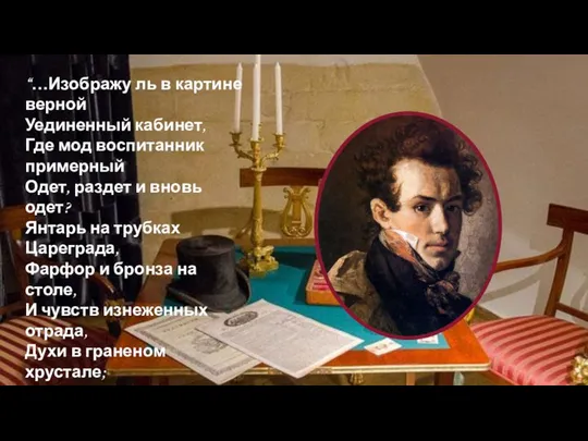 “…Изображу ль в картине верной Уединенный кабинет, Где мод воспитанник примерный