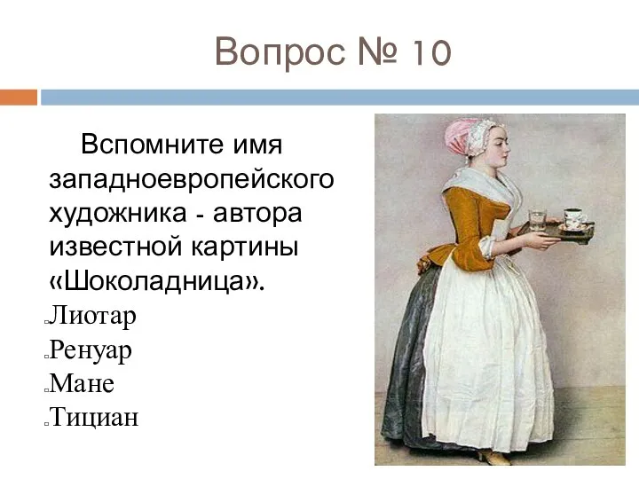 Вопрос № 10 Вспомните имя западноевропейского художника - автора известной картины «Шоколадница». Лиотар Ренуар Мане Тициан