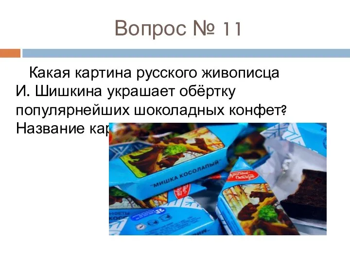 Вопрос № 11 Какая картина русского живописца И. Шишкина украшает обёртку популярнейших шоколадных конфет? Название картины.