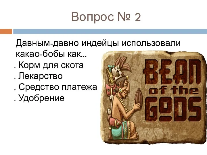 Вопрос № 2 Давным-давно индейцы использовали какао-бобы как... Корм для скота Лекарство Средство платежа Удобрение