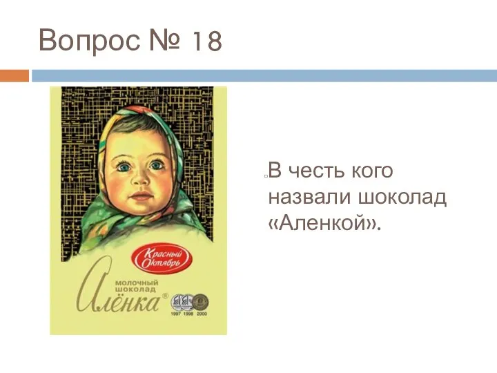 Вопрос № 18 В честь кого назвали шоколад «Аленкой».