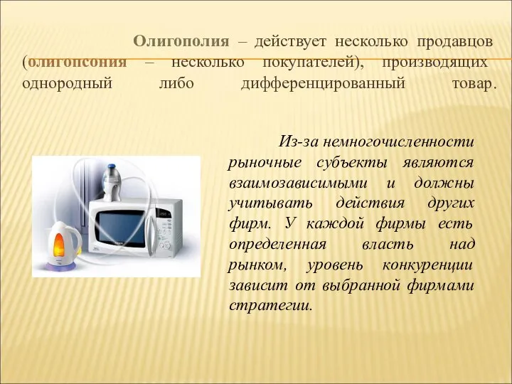 Олигополия – действует несколько продавцов (олигопсония – несколько покупателей), производящих однородный