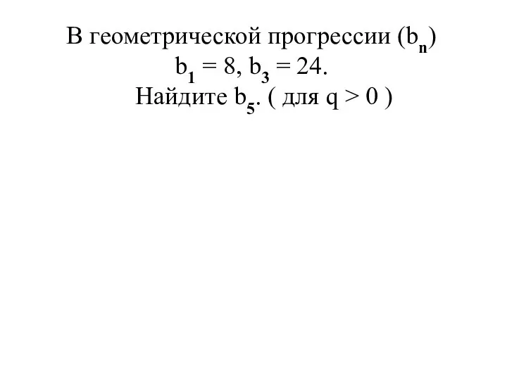 В геометрической прогрессии (bn) b1 = 8, b3 = 24. Найдите