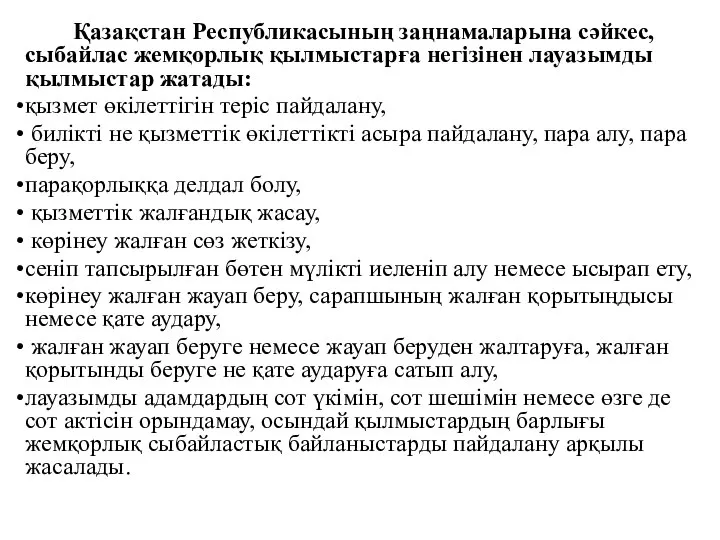 Қазақстан Республикасының заңнамаларына сәйкес, сыбайлас жемқорлық қылмыстарға негізінен лауазымды қылмыстар жатады: