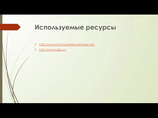 Используемые ресурсы http://www.imf.org/external/index.htm http://www.gks.ru/