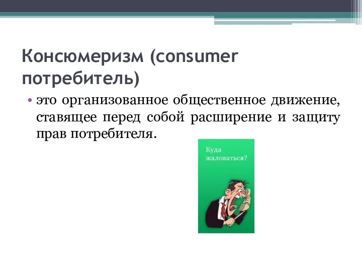 Консюмеризм (consumer потребитель) это организованное общественное движение, ставящее перед собой расширение и защиту прав потребителя.