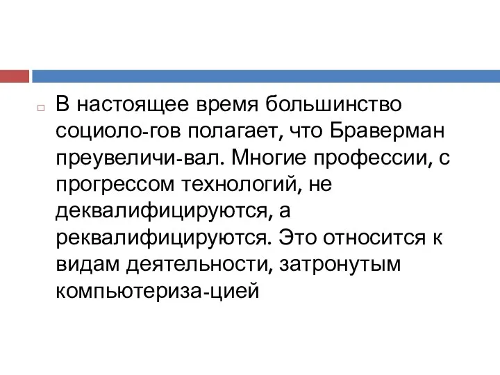 В настоящее время большинство социоло-гов полагает, что Браверман преувеличи-вал. Многие профессии,