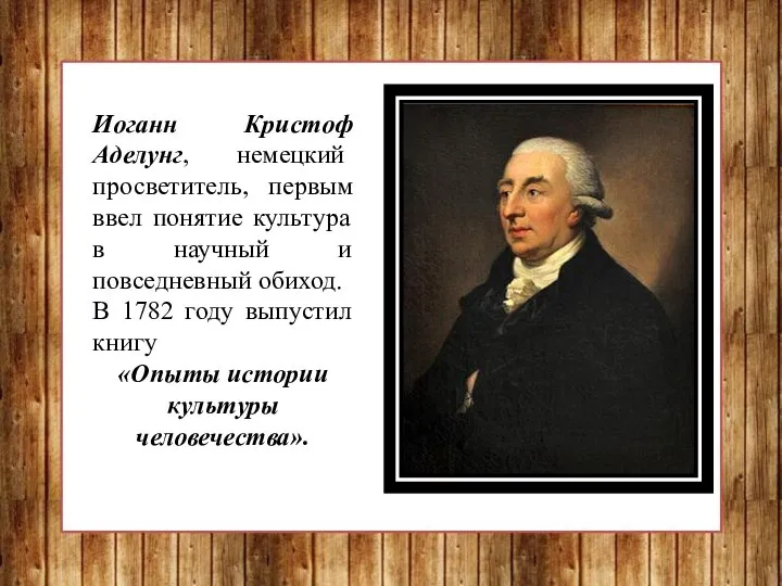 Иоганн Кристоф Аделунг, немецкий просветитель, первым ввел понятие культура в научный