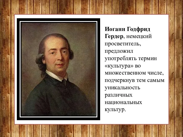 Иоганн Годфрид Гердер, немецкий просветитель, предложил употреблять термин «культура» во множественном