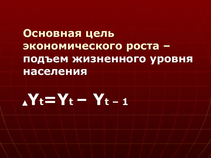 Основная цель экономического роста – подъем жизненного уровня населения Yt=Yt – Yt – 1